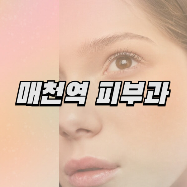  매천역 피부과 찾기: 전문의 진료, 리프팅, 보톡스, 필러, 레이저제모 정보
