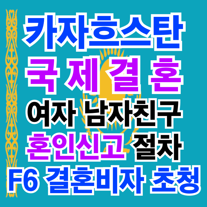 카자흐스탄 국제결혼 여자 남자친구와 혼인신고 절차 결혼비자 초청 방법_C3비자 초청과 F6 비자 허가 (불법체류자 허가) 카자흐스탄 국제결혼 여자 남자친구와 혼인신고 절차 결혼비자 초청 방법_C3비자 초청과 F6 비자 허가 (불법체류자 허가)