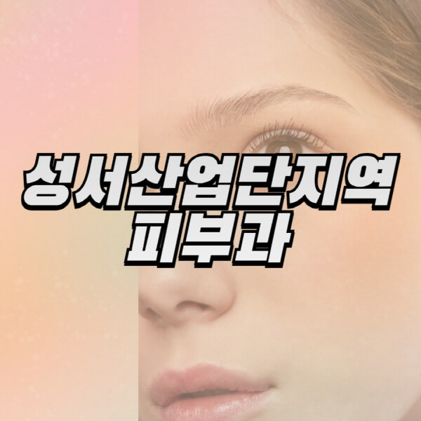  성서산업단지역 피부과 잘하는 곳과 전문의 일요일 진료 정보 공유