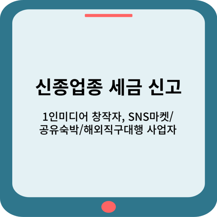  신종업종 세금 신고 : 1인미디어 창작자, SNS마켓, 공유숙박, 해외직구대행 사업자