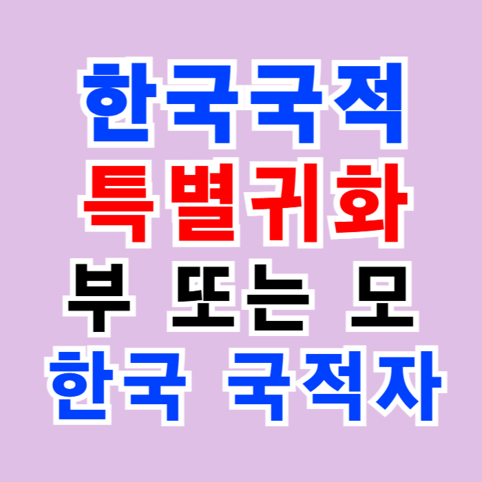 특별귀화(부모가 한국국적자_우수인재_ 독립유공자) 국적회복, 수반 취득 등 특별귀화(부모가 한국국적자_우수인재_ 독립유공자) 국적회복, 수반 취득 등