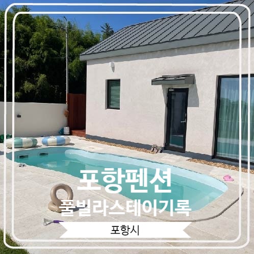  [포항펜션풀빌라스테이기록] 감성적인 신축 풀빌라