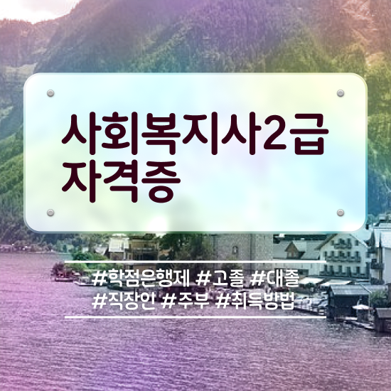  사회복지사발급 , 사회복지사 고졸자도 학점은행제 활용하여 빠르게