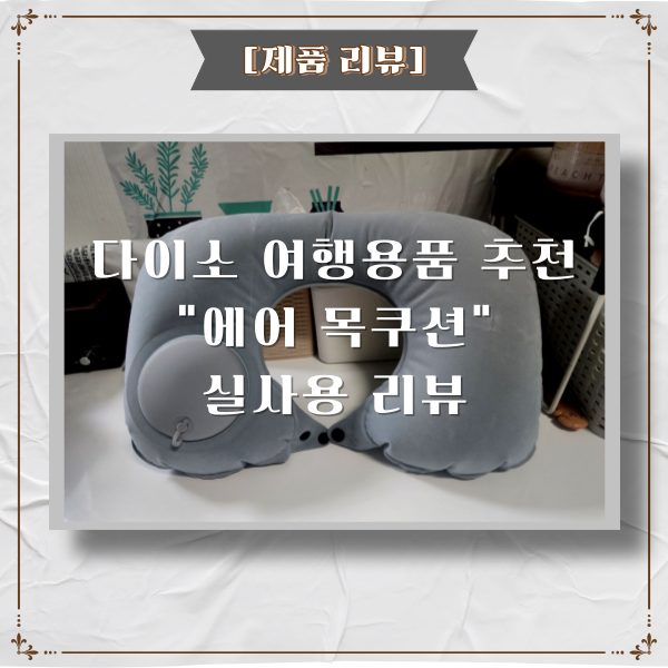 다이소 여행용품 추천_에어 목쿠션(베개) 실사용 리뷰[제품 리뷰]