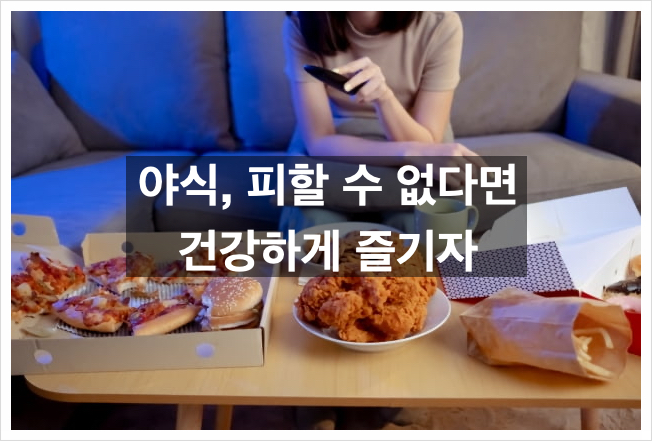  "야식, 정말로 위험한걸까? 건강하게 즐기는 방법!"