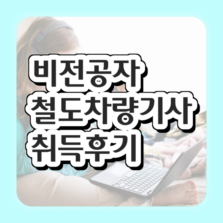  철도차량기사 시험 철도차량기사 응시조건 인강만 듣고 1학기 만에 준비한 팁