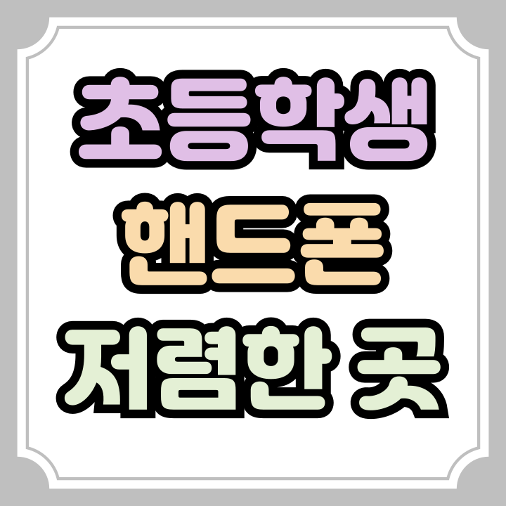  초등학생 핸드폰 개통 저렴한 구입처 추천