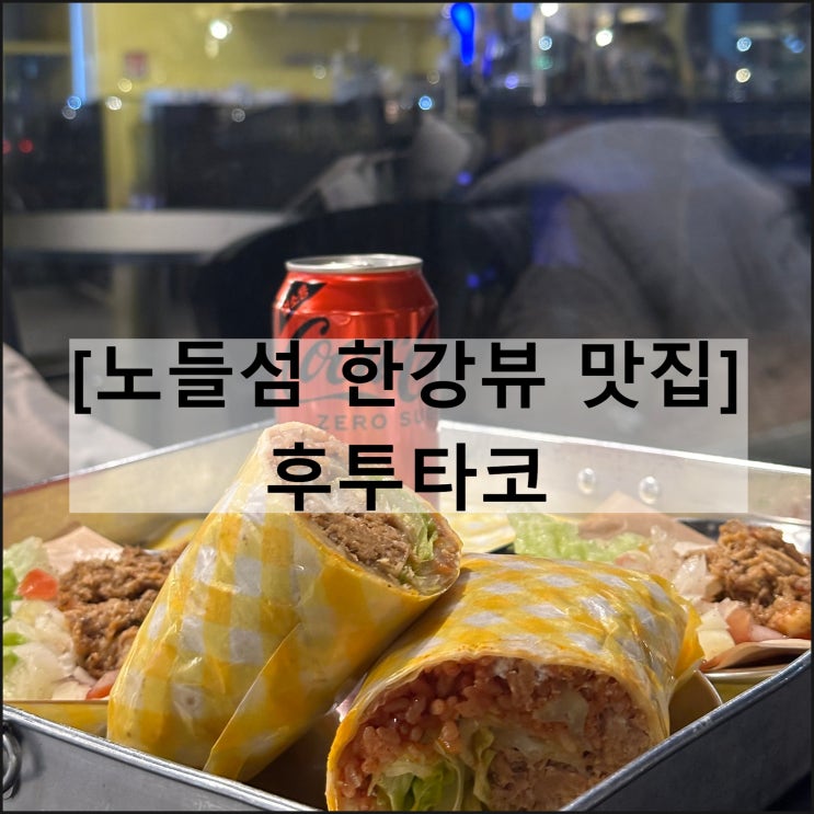  후투타코 | 노들섬 한강뷰 맛집 겨울 야경 주차 멕시칸