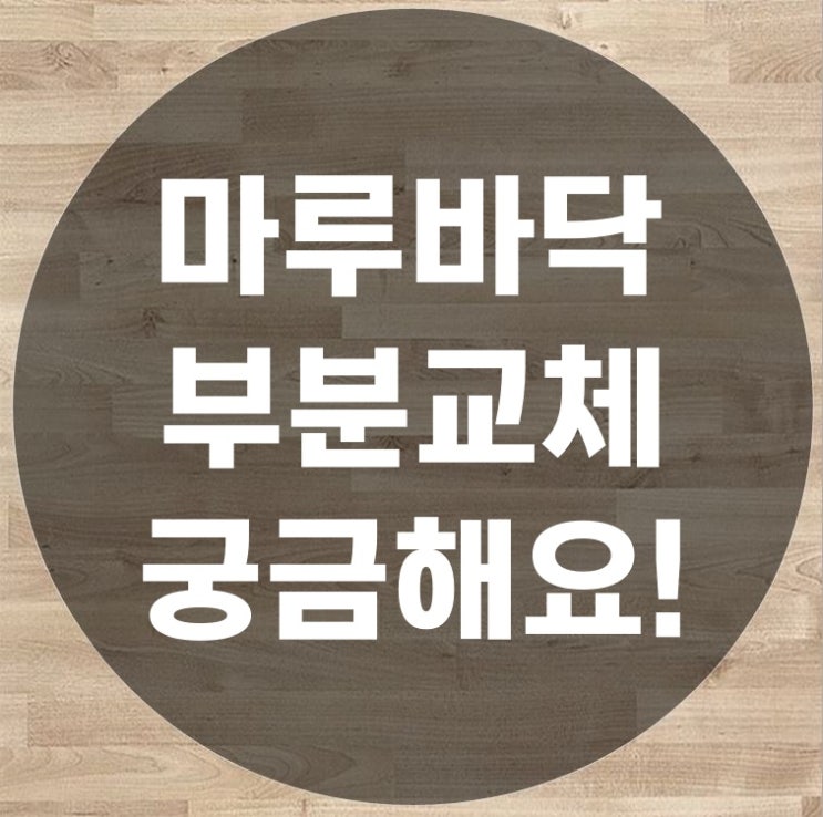  마루바닥부분교체를 알아보시는 분들이 궁금해할 내용