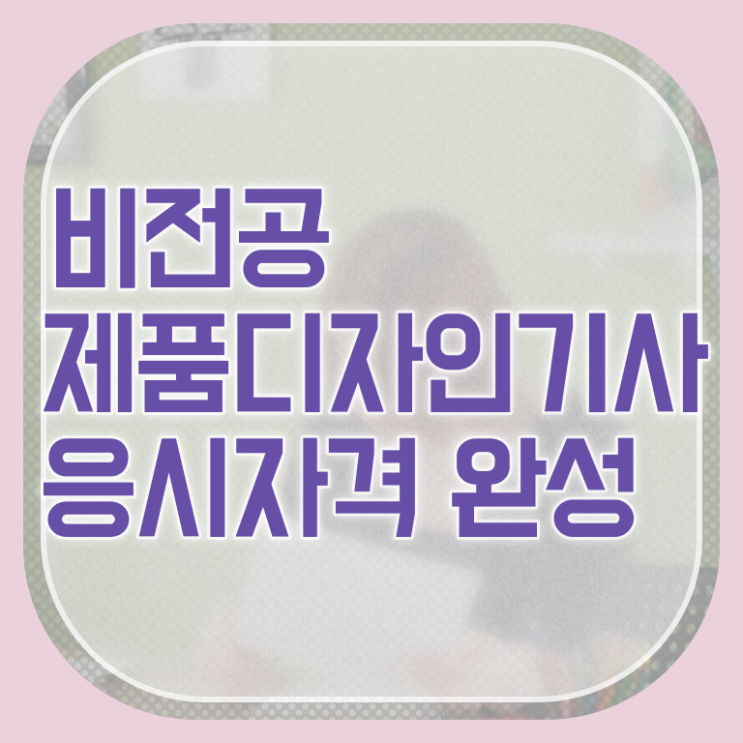  제품디자인기사 시험응시조건 온라인 수업으로 15주만에 성공한 과정