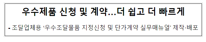 우수제품 신청 및 계약…더 쉽고 더 빠르게 우수제품 신청 및 계약…더 쉽고 더 빠르게