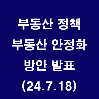  (24.7.18) 부동산 안정화방안 발표 (제7차 부동산관계장관회의)