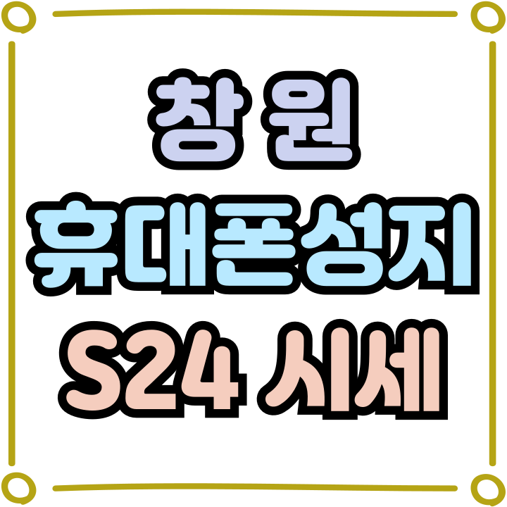  창원 휴대폰 성지 S24 시세 확인 저렴하게 사기