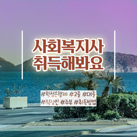  사회복지사에게필요한자격증 , 사회복지사 조건이 안돼도 학은제 활용하여 간편하게