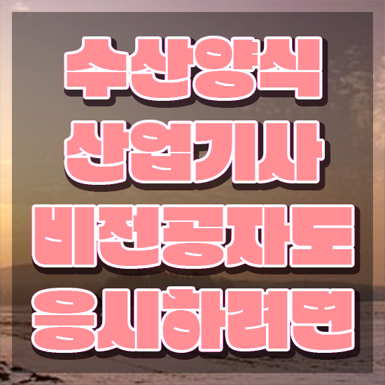  수산양식산업기사 응시자격 온라인으로 15주 동안 준비한 전략
