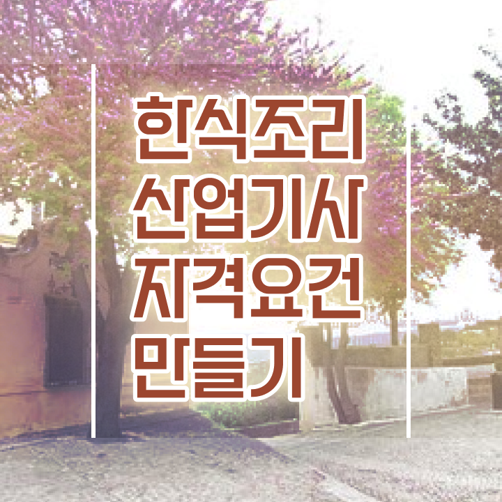  한식조리산업기사 자격요건 인강으로 쉽고 빠르게 끝낸 전략