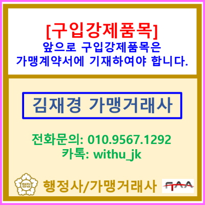 [구입강제 품목] 앞으로 구입강제 품목은 가맹계약서에 작성하여야 합니다.(전국 서울 경기 가맹거래사)