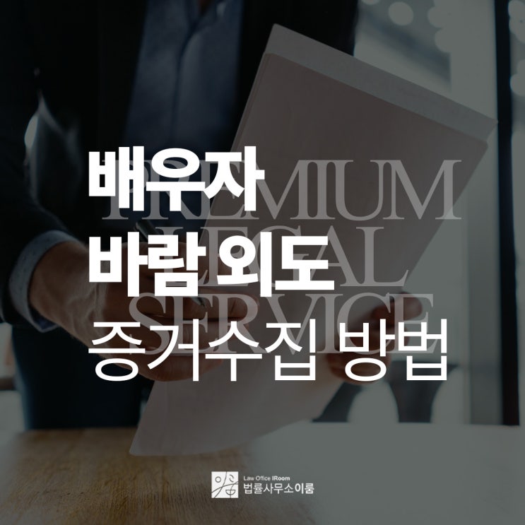  배우자 바람 외도 증거수집 방법은, 서초외도이혼변호사 직접 상담