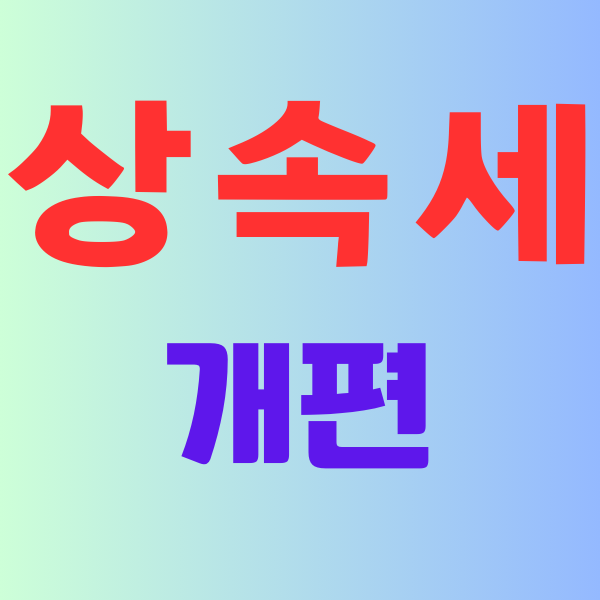  상속세 개편  (FT. 최고세율 인하 , 일괄공제상향 , 최대주주할증 )
