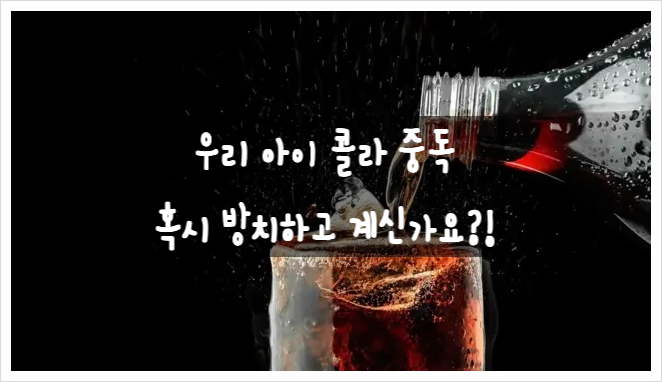  우리아이 콜라,설탕 중독, 어떻게 해결할까? 
