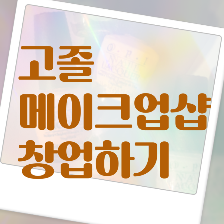  메이크업 아티스트 학과 , 메이크업 오픈 할 때, 필요한 자격사항은?