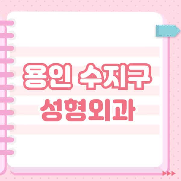  용인 수지구 성형외과: 흔한 시술 후기와 전문의 검색 방법