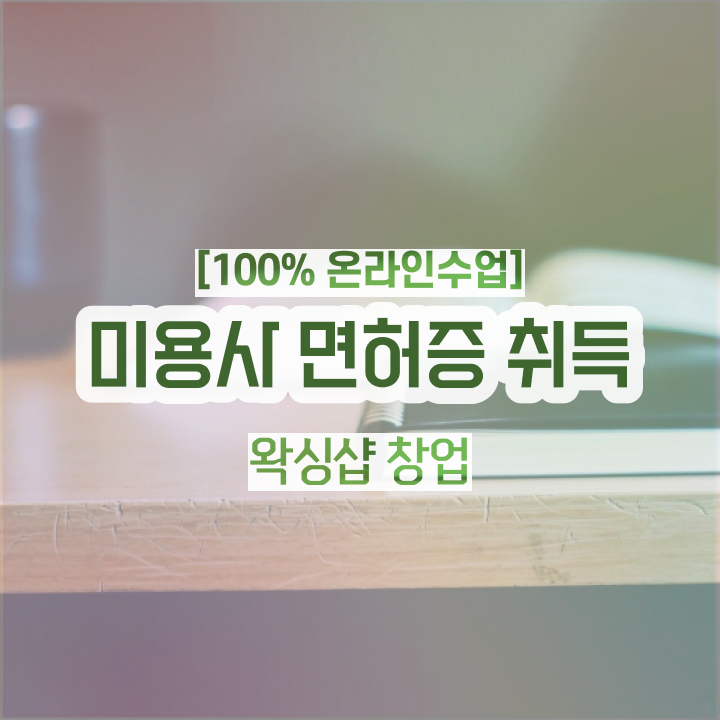  1인 왁싱샵 , 왁싱샵 창업 시작할 때 합격해야 하는 면허증 혼자서 독학으로 미용사종합자격증 손쉽게