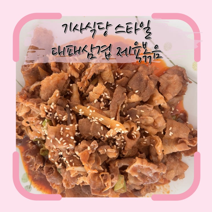  집에서 간단히 만들어 보는 기사식당 스타일 - 대패삼겹 제육볶음