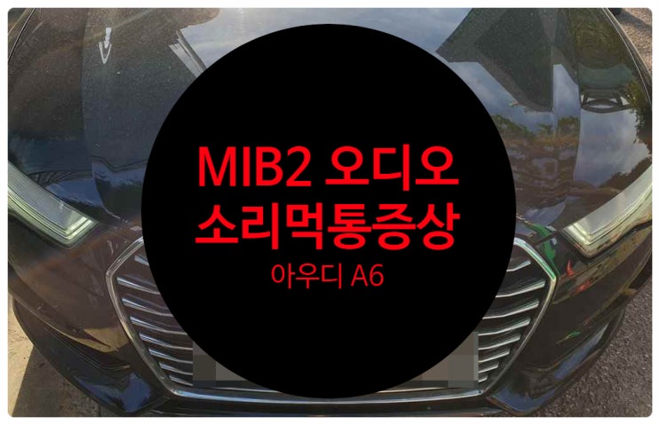  아우디 A6 소리가 안 나오는 고장 증상으로 입고되어 MIB2 수리 완료 전남 목포 오디오 고장 수리 전무점
