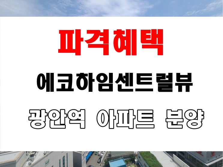  광안동 신축 아파트 분양 첫 입주 에코하임센트럴뷰 매매 전세는 없음
