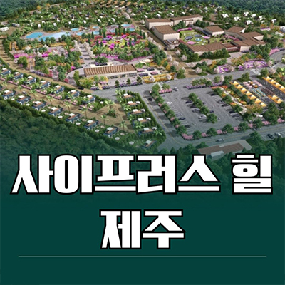 사이프러스힐 제주 글램핑 구좌읍 하이엔드 리조트 분양가 모델하우스