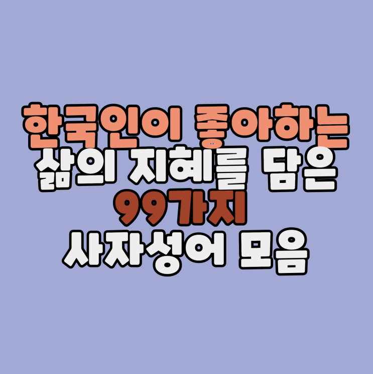  한국인이 좋아하는 삶의 지혜를 담은 99가지 사자성어 모음