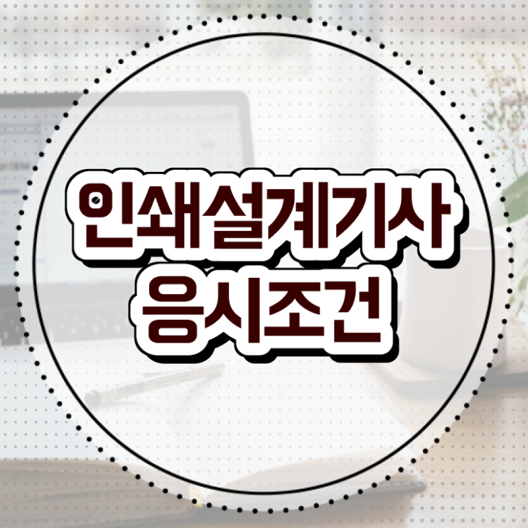  인쇄기사 응시조건 인쇄기사 시험자격 온라인 수업으로 5달만에 완료한 팁