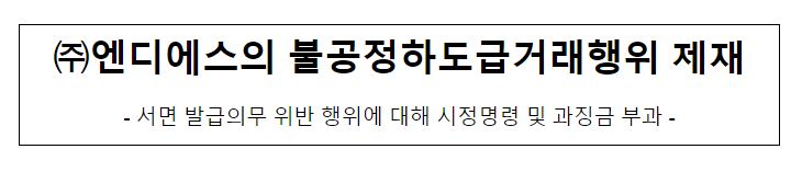 엔디에스의 불공정하도급거래행위 제재 엔디에스의 불공정하도급거래행위 제재