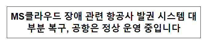MS클라우드 장애 관련 항공사 발권 시스템 대부분 복구, 공항은 정상 운영 중입니다 MS클라우드 장애 관련 항공사 발권 시스템 대부분 복구, 공항은 정상 운영 중입니다