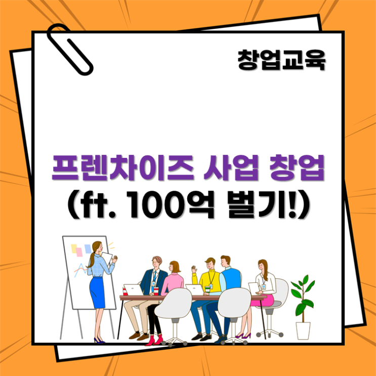  프렌차이즈 사업 창업 무료교육(ft. 100억 벌기!)