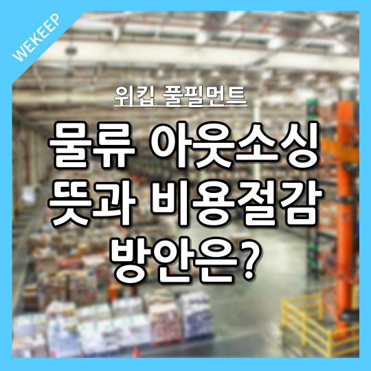  물류 아웃소싱의 뜻과 비용절감 방안은?