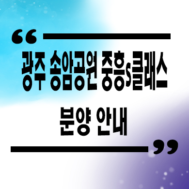  광주 송암공원 중흥 s클래스 신축아파트 타입별 분양가 잔여세대 모델하우스