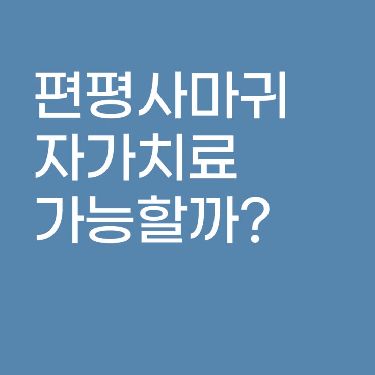 편평사마귀 자가치료 가능할까? 율무로 완치 경험담
