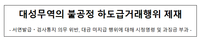 대성무역의 불공정 하도급거래행위 제재 대성무역의 불공정 하도급거래행위 제재