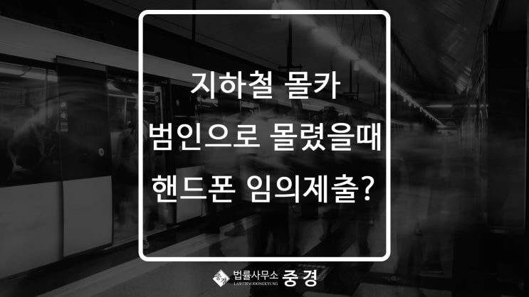  지하철 계단에서 핸드폰을 만지다가 몰카범으로 몰렸어요. 핸드폰 제출해야하나요?