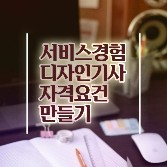  서비스∙경험디자인기사 자격증 서비스∙경험디자인기사 취득자격 독학으로 반 년만에 완료한 팁