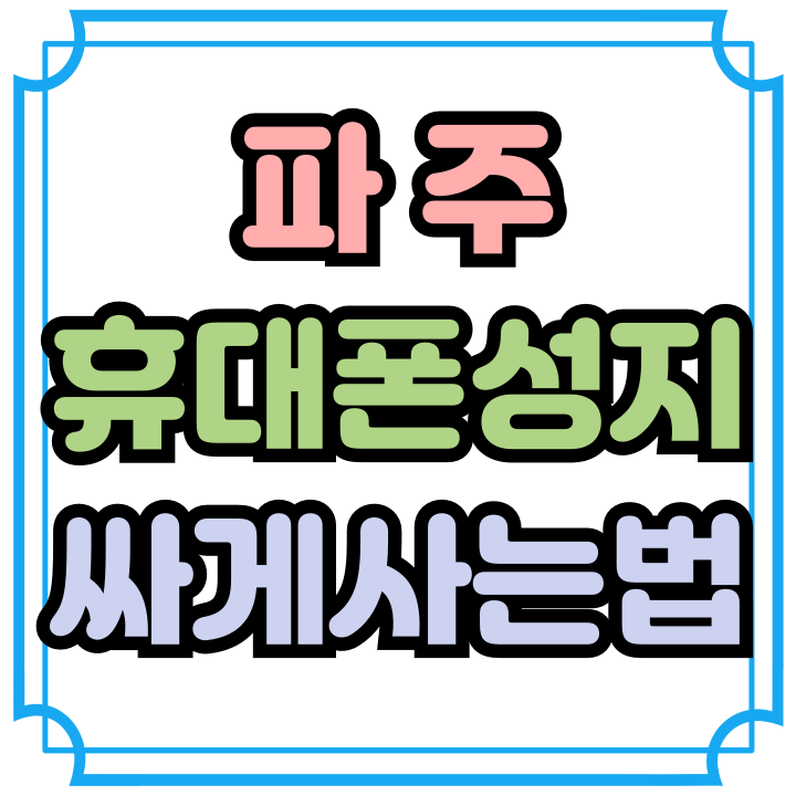  파주 휴대폰 성지 최신 스마트폰 싸게 구입하기