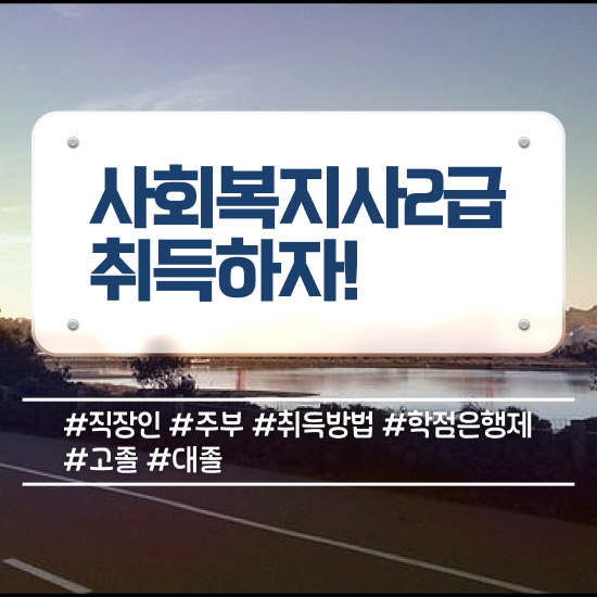  울산 공무원사회복지사이버교육 , 사회복지사2급 고졸자도 학점은행제 인강으로 편하게