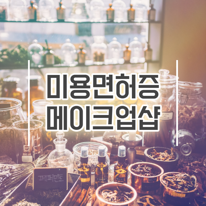  메이크업 아티스트 자격증 , 메이크업아티스트 오픈 할 때, 챙겨야 하는 면허증은?