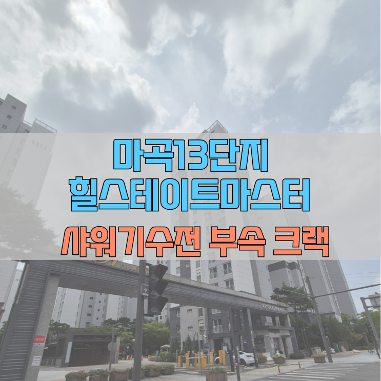  마곡 13단지 힐스테이트 마스터 샤워기 부속 크랙 누수