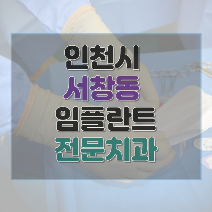  인천 서창동 임플란트 전문 치과 9곳 추천 및 후기 총정리