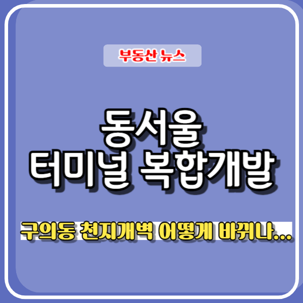 구의동  <b>동서울 터미널 복합개발</b>로 어떻게 바뀌나...