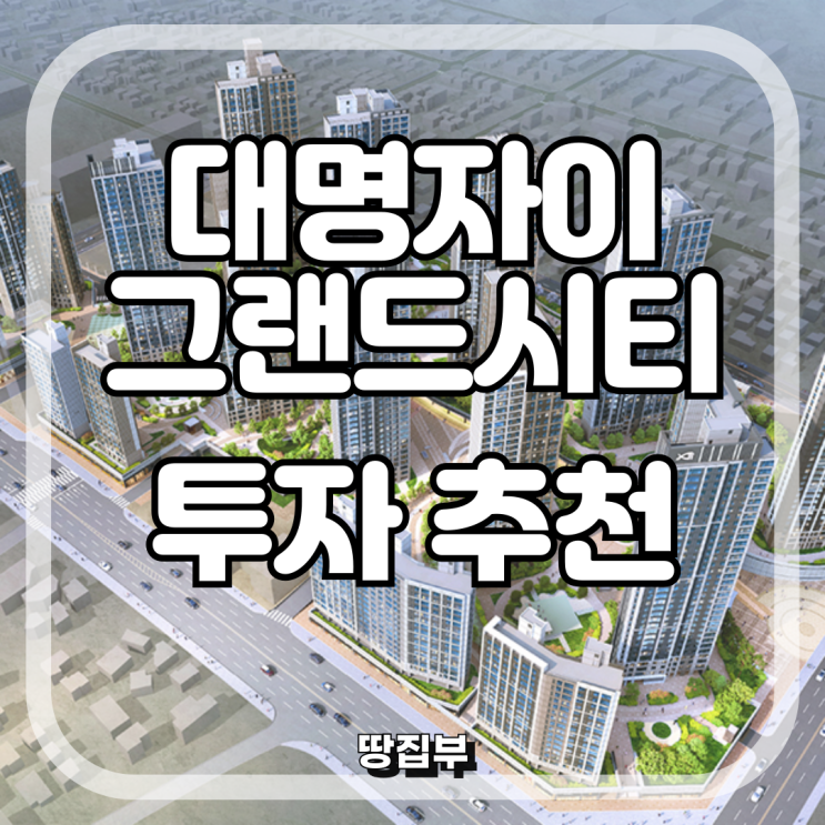  대명자이 그랜드시티 분양권 투자전략 입지 계약조건 및 혜택 RR