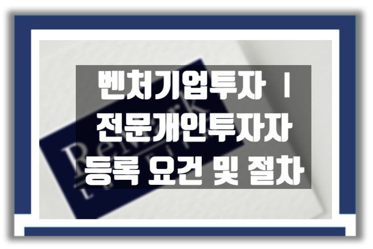  벤처기업 투자Ⅰ : 전문개인투자자 등록 요건 및 등록 절차